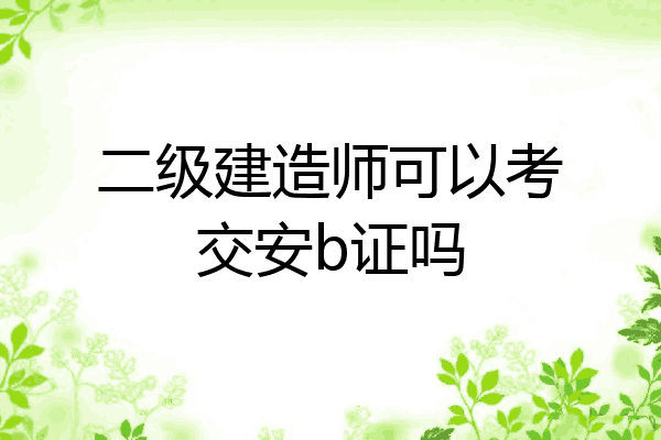 二级建造师可以考交安b证吗