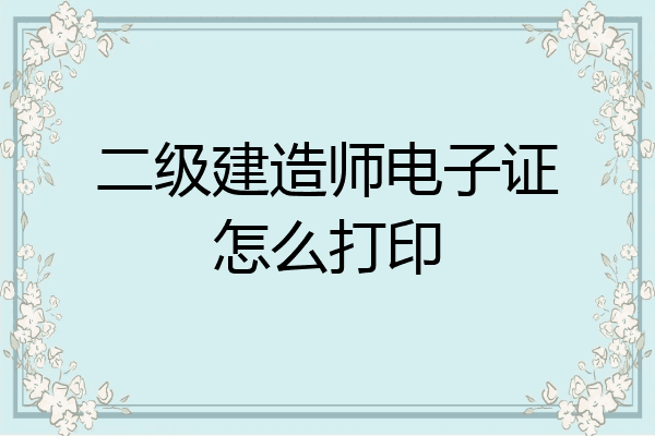 二级建造师电子证怎么打印