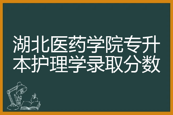 湖北医药学院专升本护理学录取分数