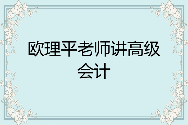 欧理平老师讲高级会计