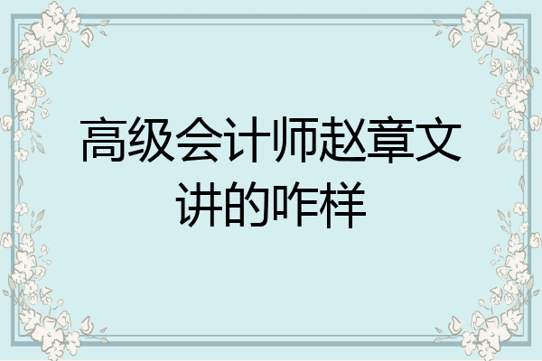 高级会计师赵章文讲的咋样