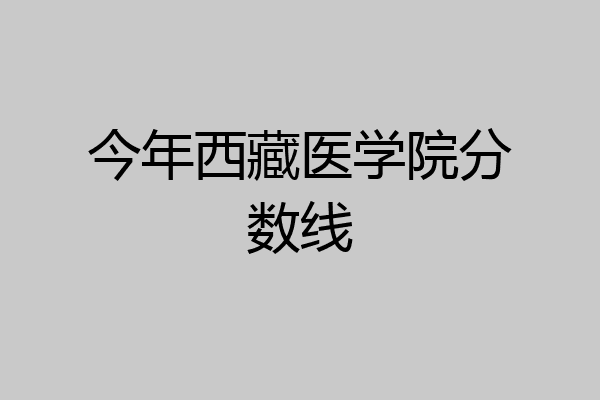 今年西藏医学院分数线