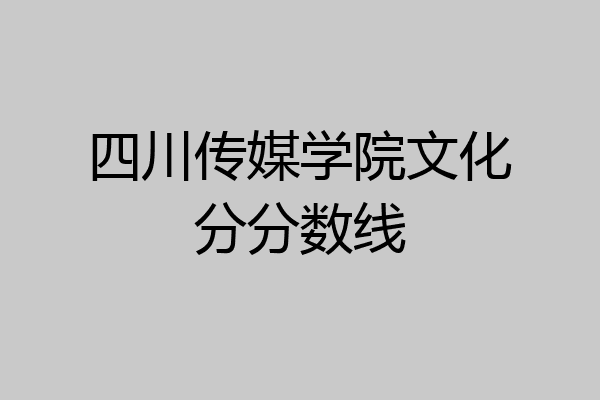 四川傳媒學院文化分分數線