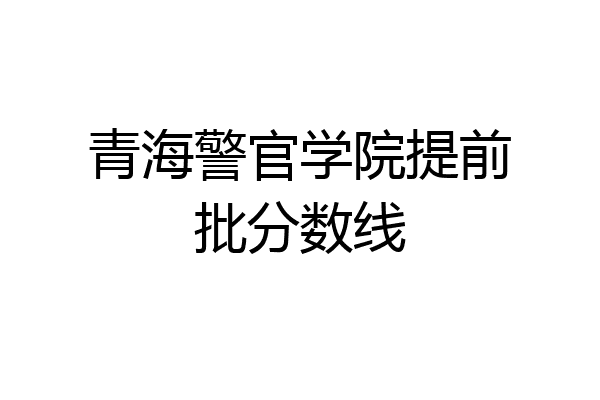 青海警官学院提前批分数线