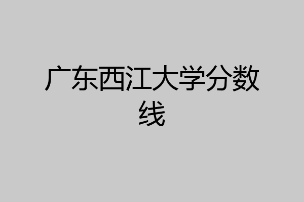 广东西江大学分数线