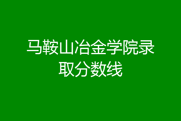 马鞍山冶金学院录取分数线