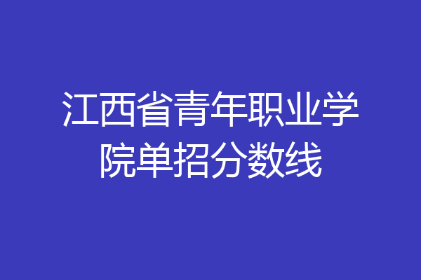 江西省青年职业学院单招分数线