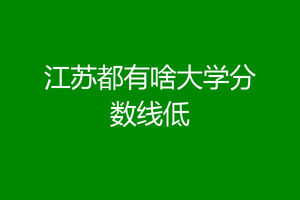 江苏都有啥大学分数线低