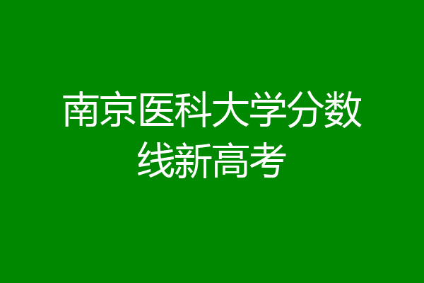 南京分數線2020_2024年南京醫科大學錄取分數線（所有專業分數線一覽表公布）_南京分數線