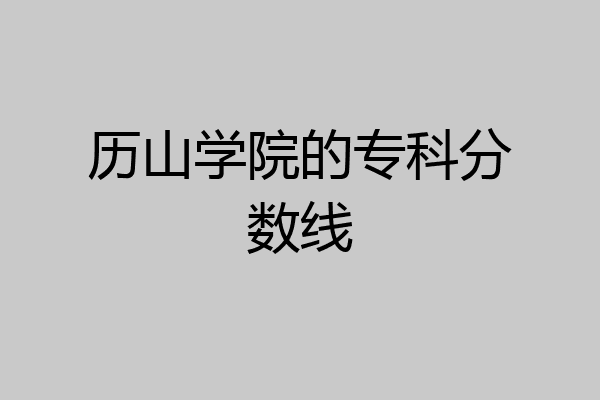 历山学院的专科分数线