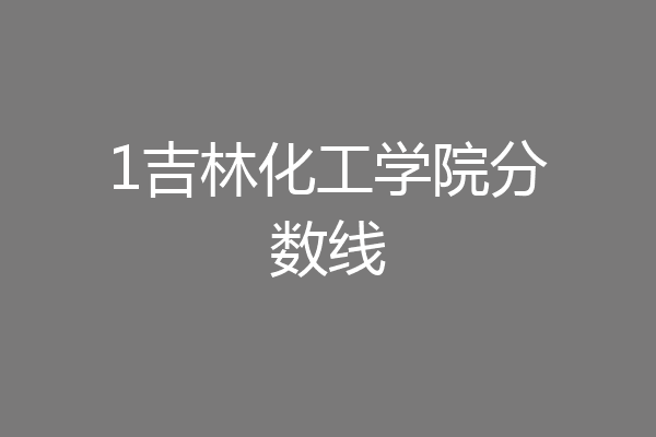 1吉林化工学院分数线