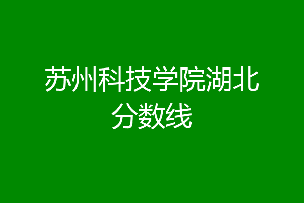 2024年蘇州科技大學錄取分數線是多少_蘇州大學科技學院分數線_科技錄取分數蘇州線大學是多少