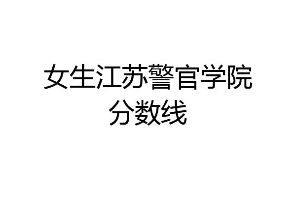 女生江苏警官学院分数线