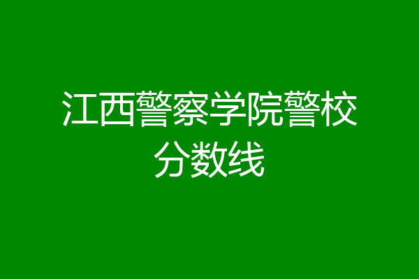 江西警察学院警校分数线