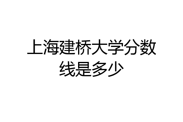 上海建桥大学分数线是多少