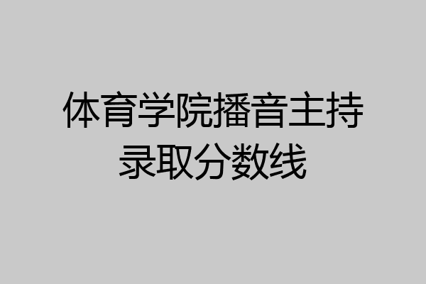 体育学院播音主持录取分数线