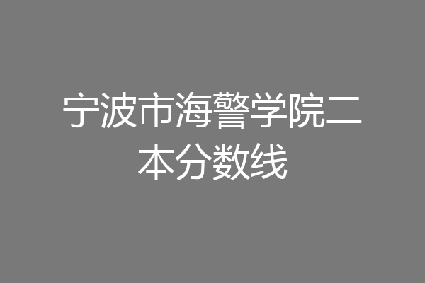 宁波市海警学院二本分数线