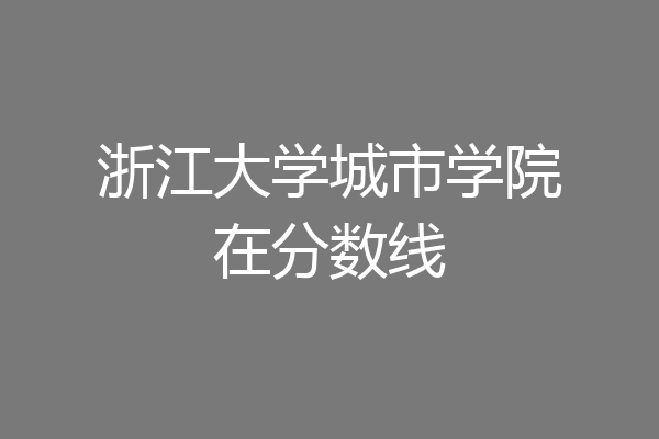 浙江大学城市学院外网(浙江大学城市学院教务网)