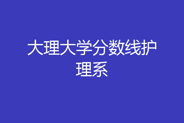 大理医学院最低录取分数线_大理医学院专业录取分数线_大理医学院录取分数线