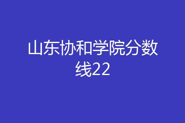 山东协和学院分数线22