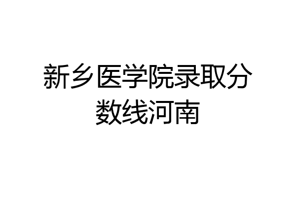 新乡医学院录取分数线河南