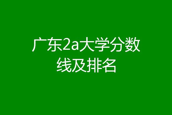 广东2a大学分数线及排名