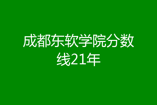 成都东软学院分数线21年