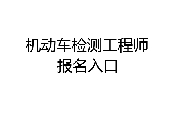 机动车检测工程师报名入口