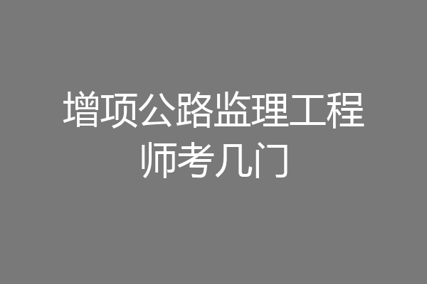 国家监理工程师增项考试(2020年监理工程师增项考试)