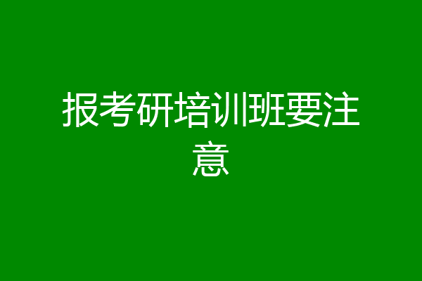 考研报班注意（考研报班注意事项） 考研报班留意
（考研报班留意
事项）《考研报班注意事项》 考研培训