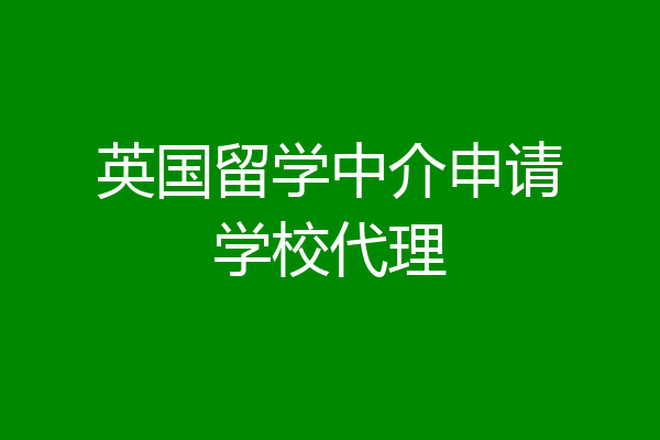 上海英国留学中介(上海英国留学中介有哪些)