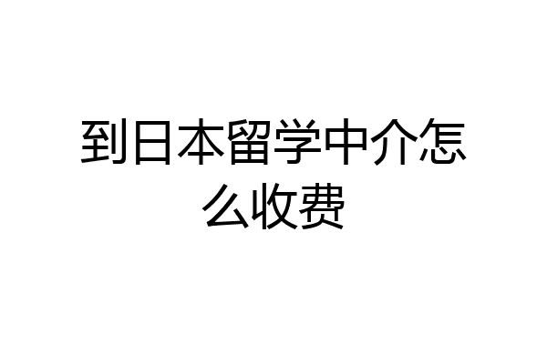 日本留学中介费用(日本人文签证中介费多少)