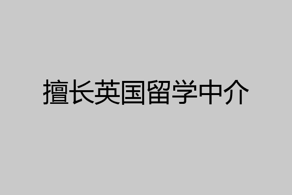 英国留学中介(出国留学机构免费咨询)