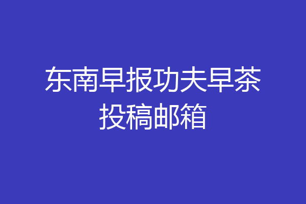 东南早报功夫早茶投稿邮箱