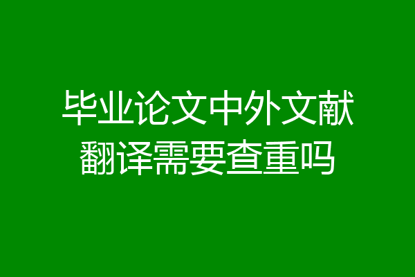 畢業論文中外文獻翻譯需要查重嗎