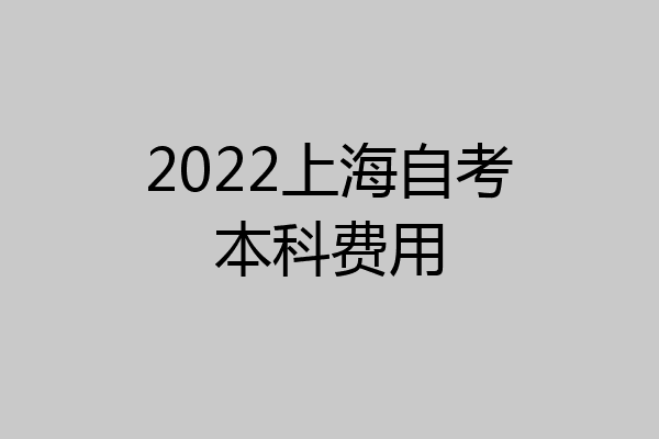 2022上海自考本科费用