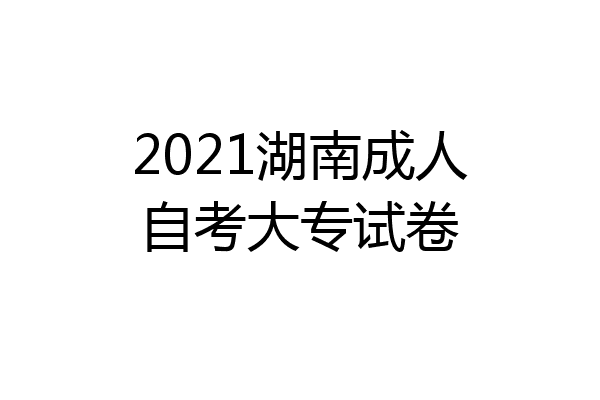 2021湖南成人自考大专试卷
