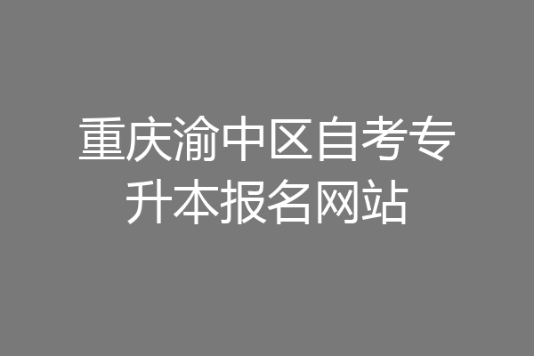 重庆渝中区自考专升本报名网站