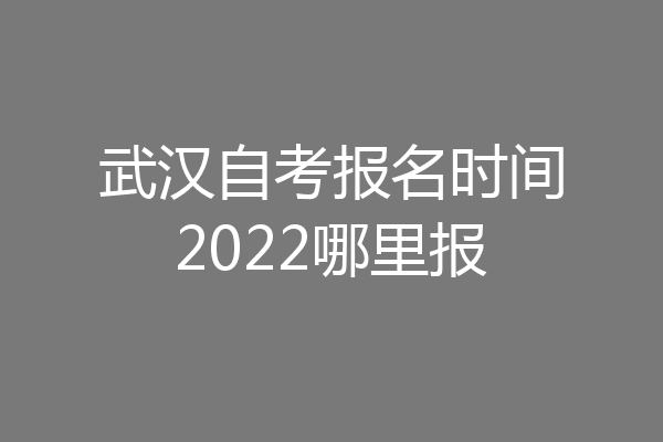 武汉自考报名时间2022哪里报