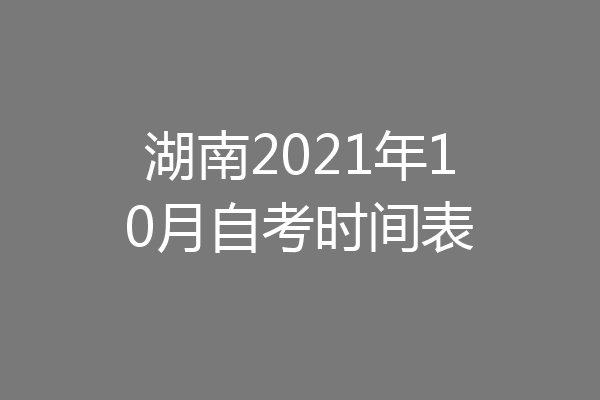 湖南2021年10月自考时间表