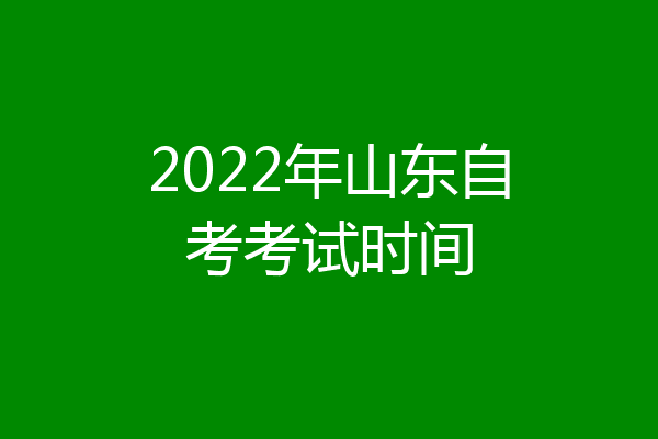 2022年山东自考考试时间