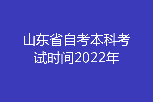 山东省自考本科考试时间2022年
