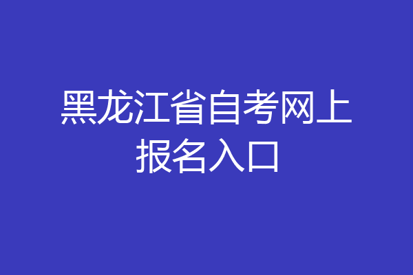 黑龙江省自考网上报名入口