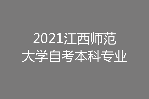 2021江西师范大学自考本科专业