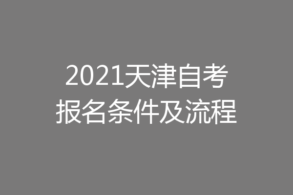 2021天津自考报名条件及流程