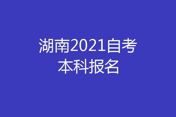 湖南2021自考本科报名