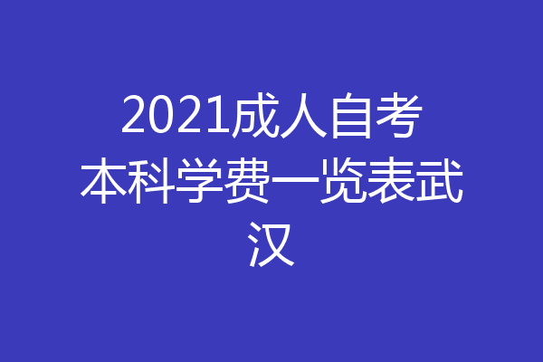 2021成人自考本科学费一览表武汉