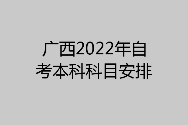 广西2022年自考本科科目安排