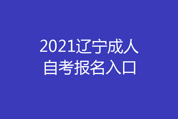 2021辽宁成人自考报名入口