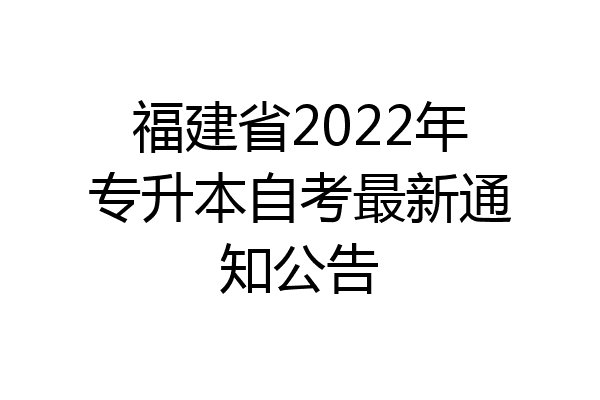 福建省2022年专升本自考最新通知公告